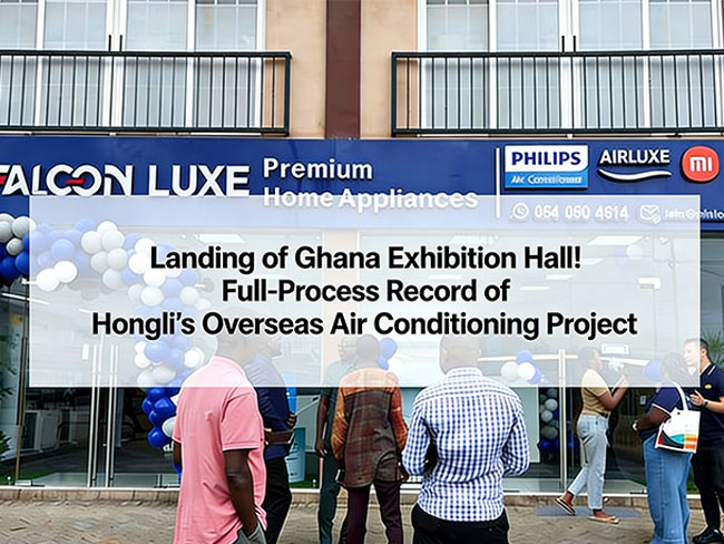 Landing of Ghana Exhibition Hall! Full-Process Record of Hongli's Overseas Air Conditioning Project